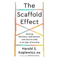The Scaffold Effect: Raising Resilient, Self-Reliant, and Secure Kids in an Age of Anxiety Audiobook, by Harold S. Koplewicz
