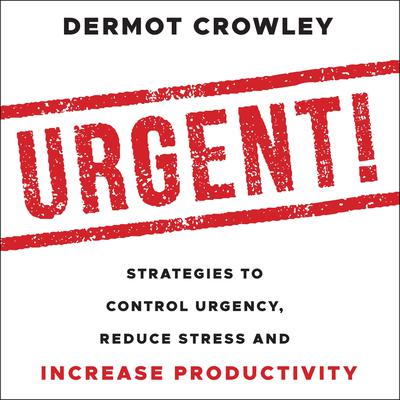 Urgent!: Strategies to Control Urgency, Reduce Stress and Increase Productivity Audiobook, by Dermot Crowley