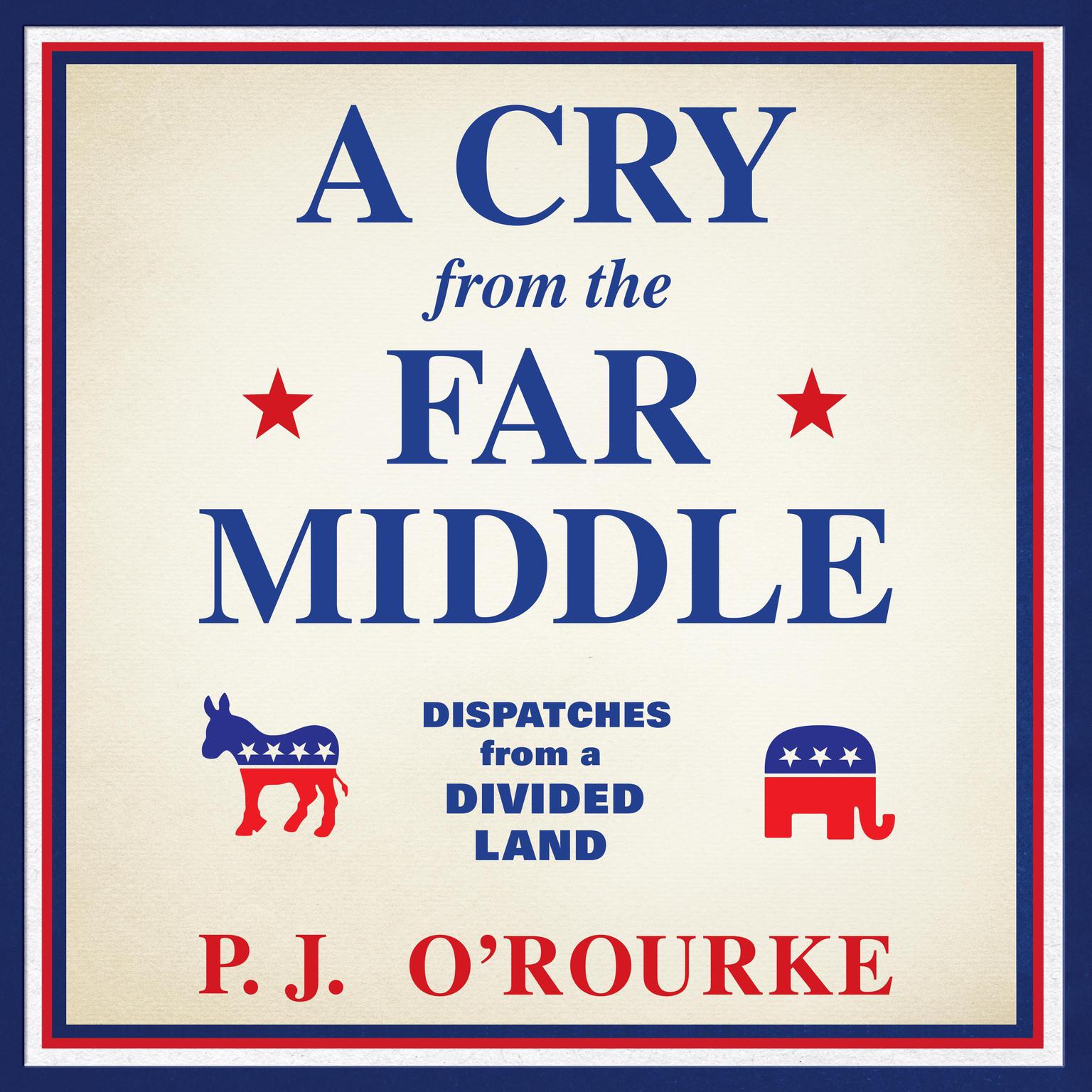 A Cry from the Far Middle: Dispatches from a Divided Land Audiobook, by P. J. O’Rourke