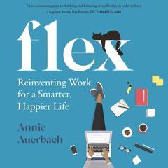 Flex: Reinventing Work for a Smarter, Happier Life Audiobook, by Annie Auerbach