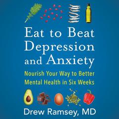 Eat to Beat Depression and Anxiety: Nourish Your Way to Better Mental Health in Six Weeks Audiobook, by Drew Ramsey
