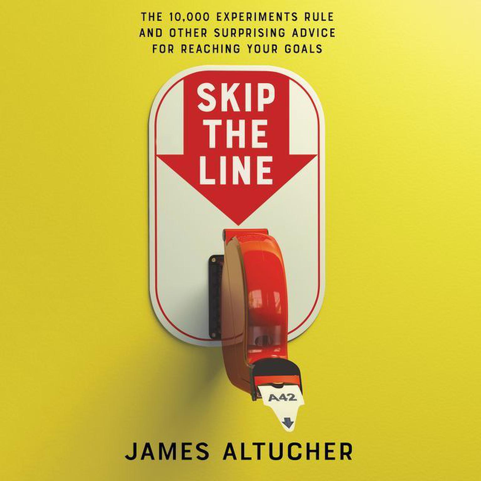 Skip the Line: The 10,000 Experiments Rule and Other Surprising Advice for Reaching Your Goals Audiobook, by James Altucher