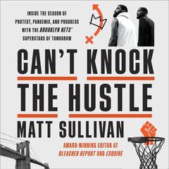 Cant Knock the Hustle: Inside the Season of Protest, Pandemic, and Progress with the Brooklyn Nets Superstars of Tomorrow Audiobook, by Matt Sullivan