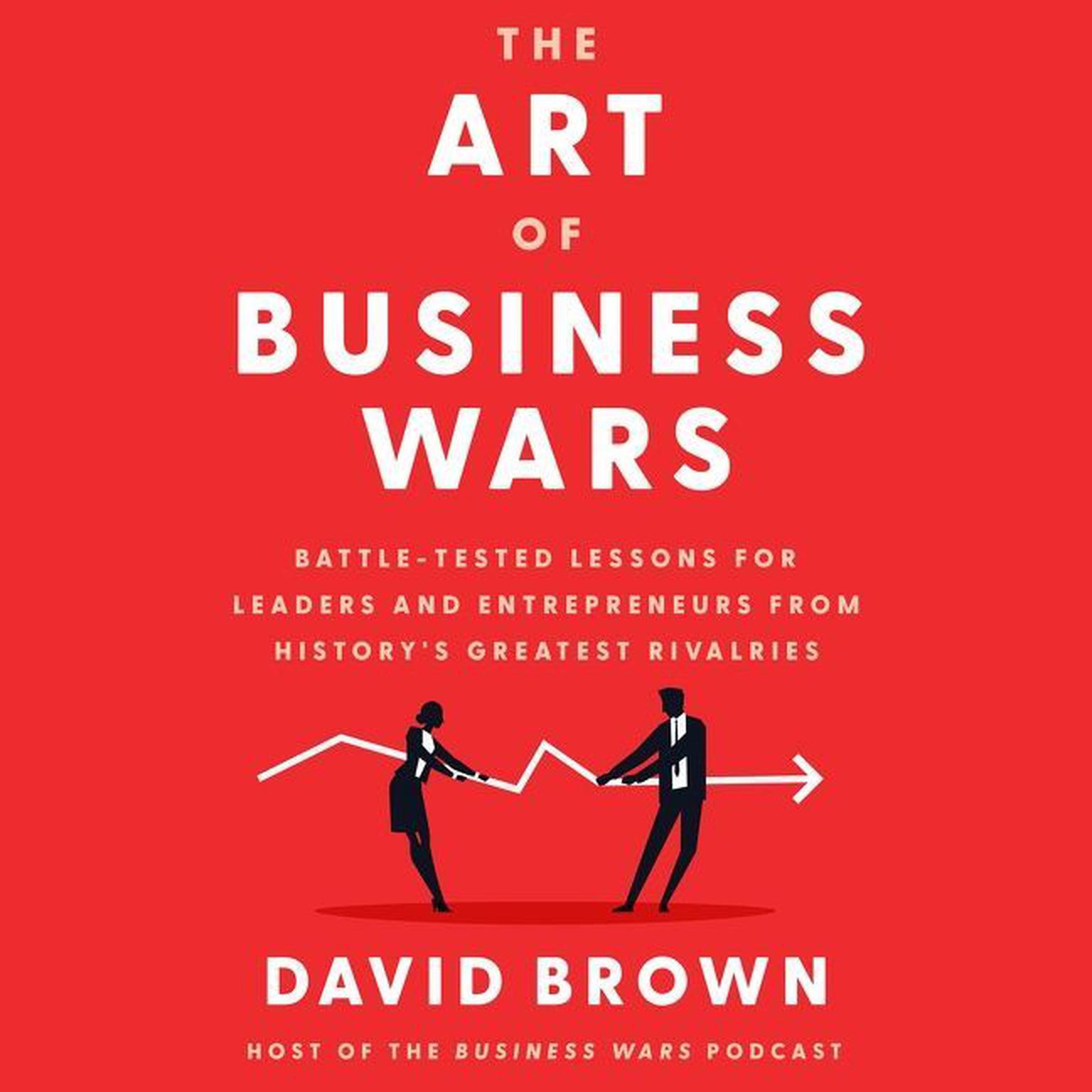 The Art of Business Wars: Battle-Tested Lessons for Leaders and Entrepreneurs from Historys Greatest Rivalries Audiobook, by David Brown