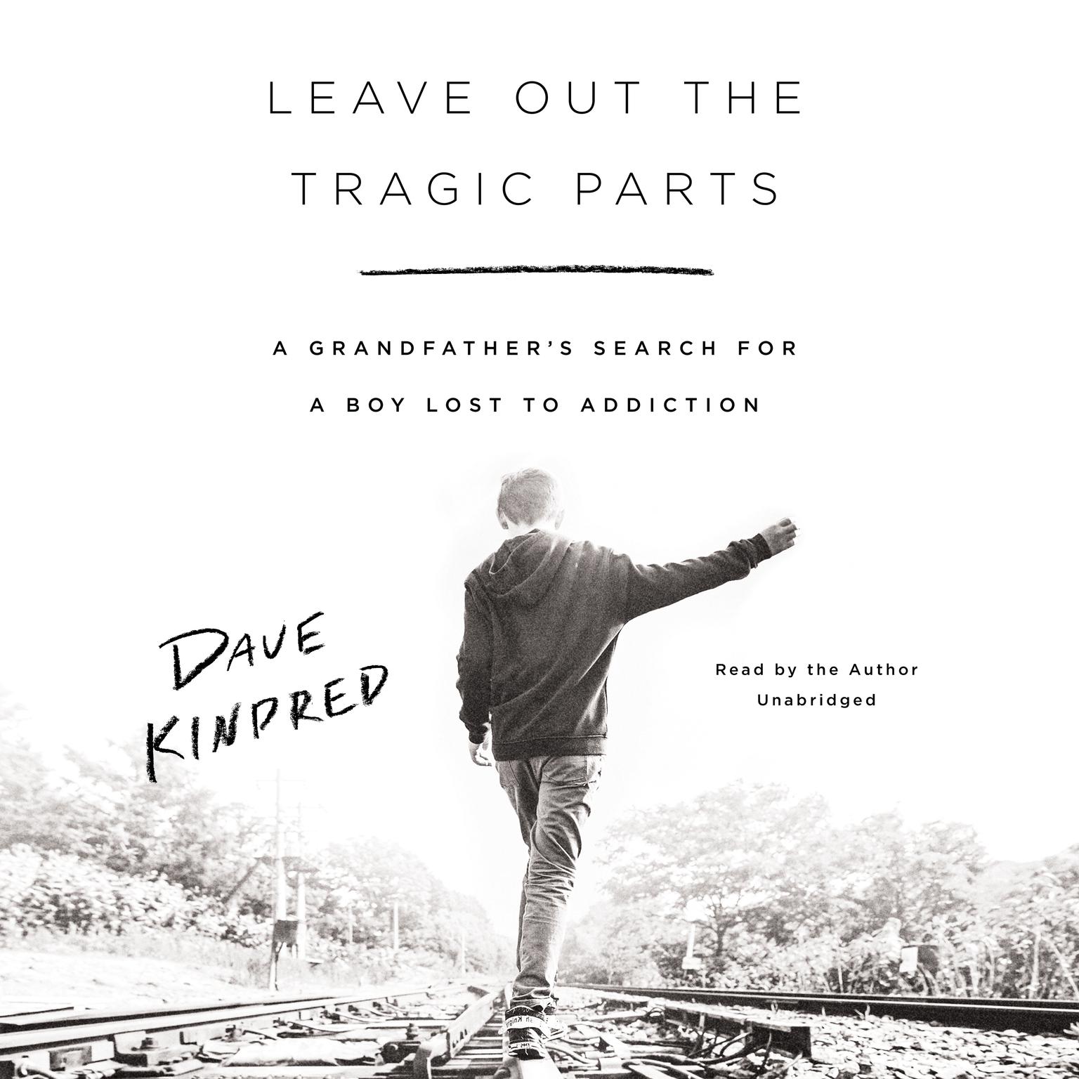 Leave Out the Tragic Parts: A Grandfathers Search for a Boy Lost to Addiction Audiobook, by Dave Kindred