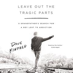 Leave Out the Tragic Parts: A Grandfather's Search for a Boy Lost to Addiction Audiobook, by Dave Kindred