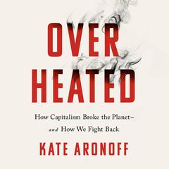 Overheated: How Capitalism Broke the Planet--And How We Fight Back Audiobook, by Kate Aronoff