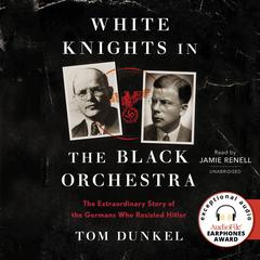 White Knights in the Black Orchestra: The Extraordinary Story of the Germans Who Resisted Hitler Audiobook, by Tom Dunkel
