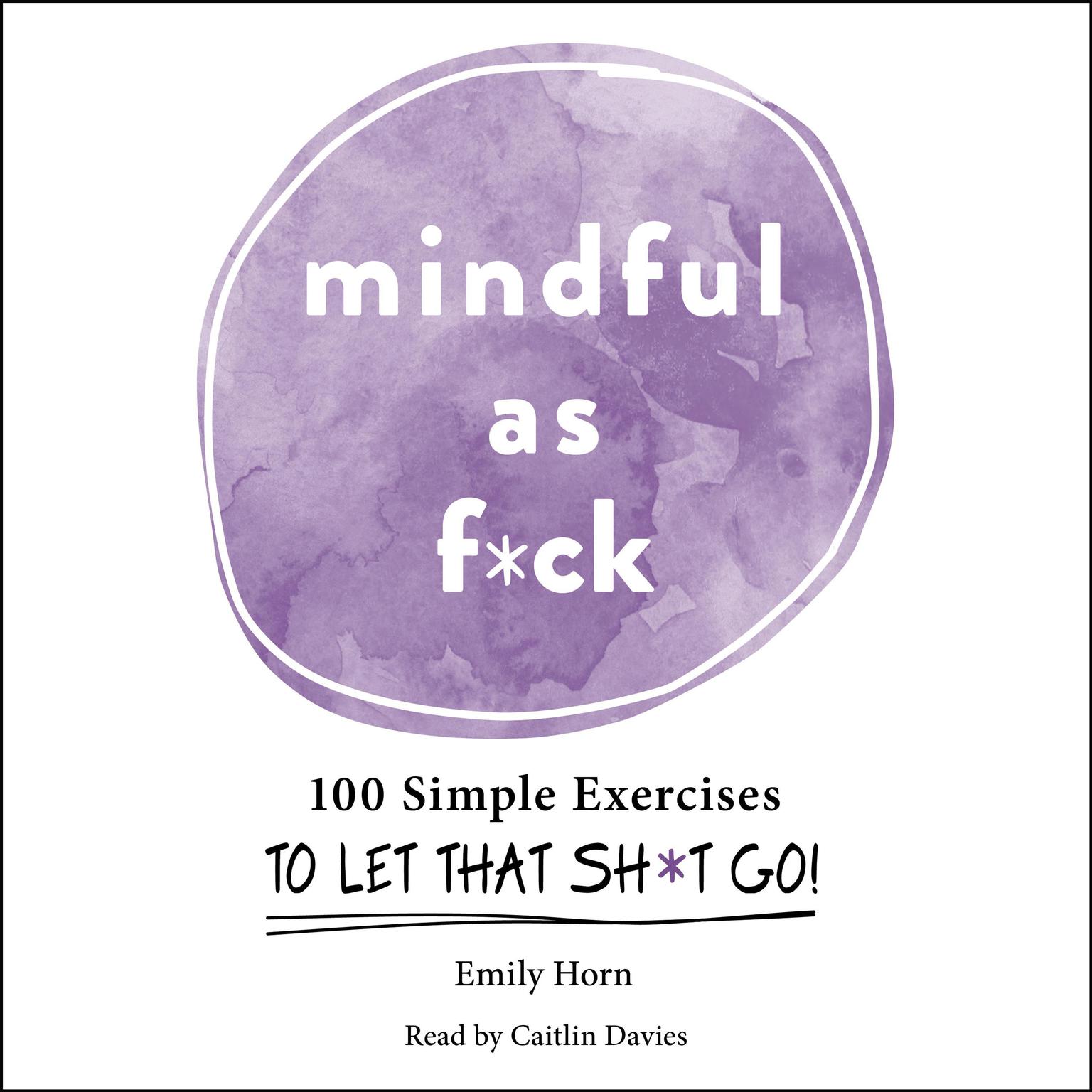 Mindful As F*ck: 100 Simple Exercises to Let That Sh*t Go! Audiobook, by Emily Horn