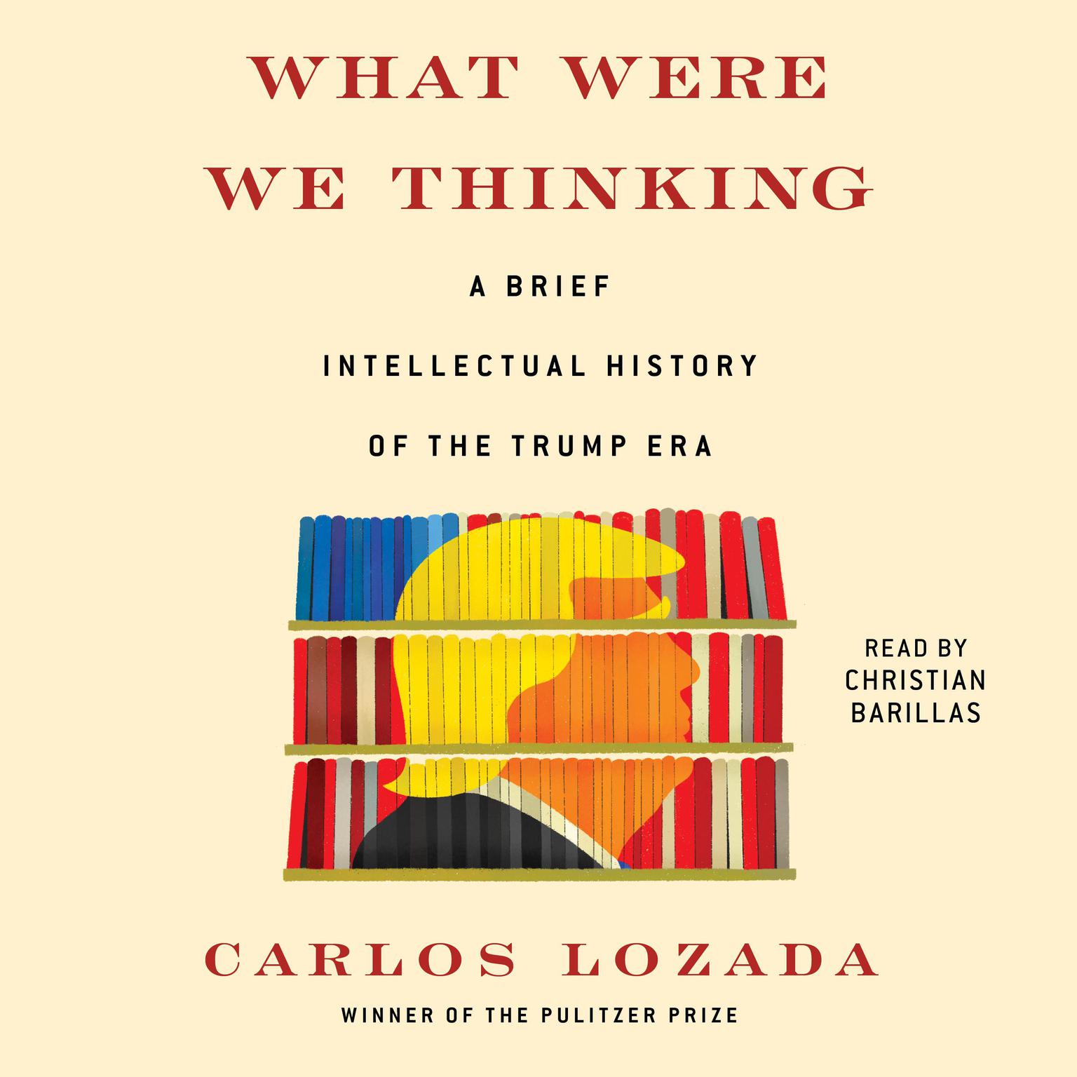 What Were We Thinking: A Brief Intellectual History of the Trump Era Audiobook, by Carlos Lozada