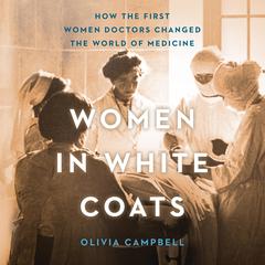 Women in White Coats: How the First Women Doctors Changed the World of Medicine Audiobook, by Olivia Campbell