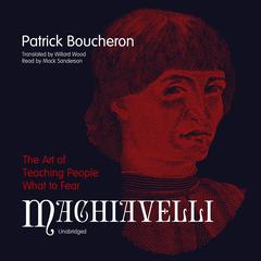 Machiavelli: The Art of Teaching People What to Fear Audiobook, by Patrick Boucheron