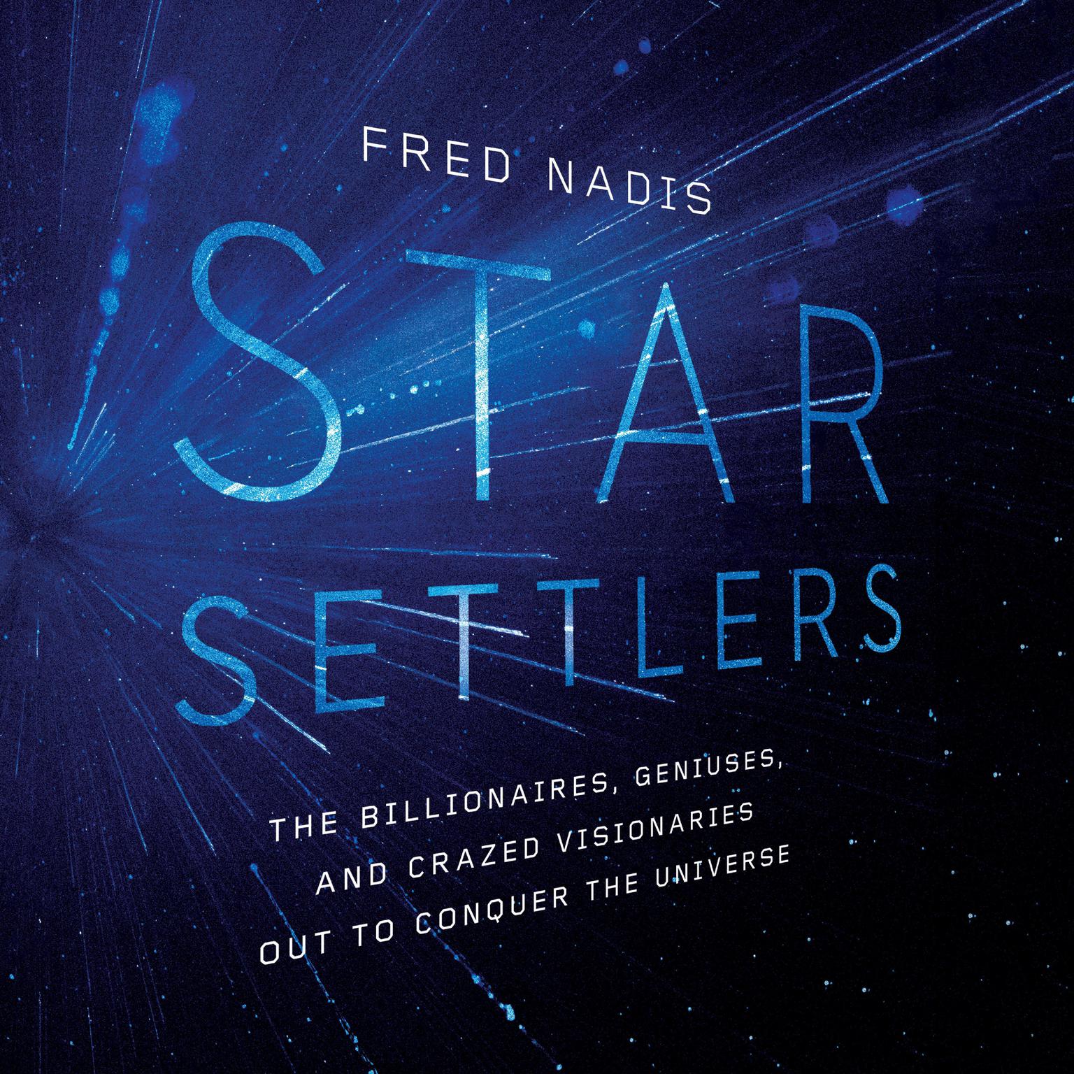 Star Settlers: The Billionaires, Geniuses, and Crazed Visionaries Out to Conquer the Universe Audiobook, by Fred Nadis