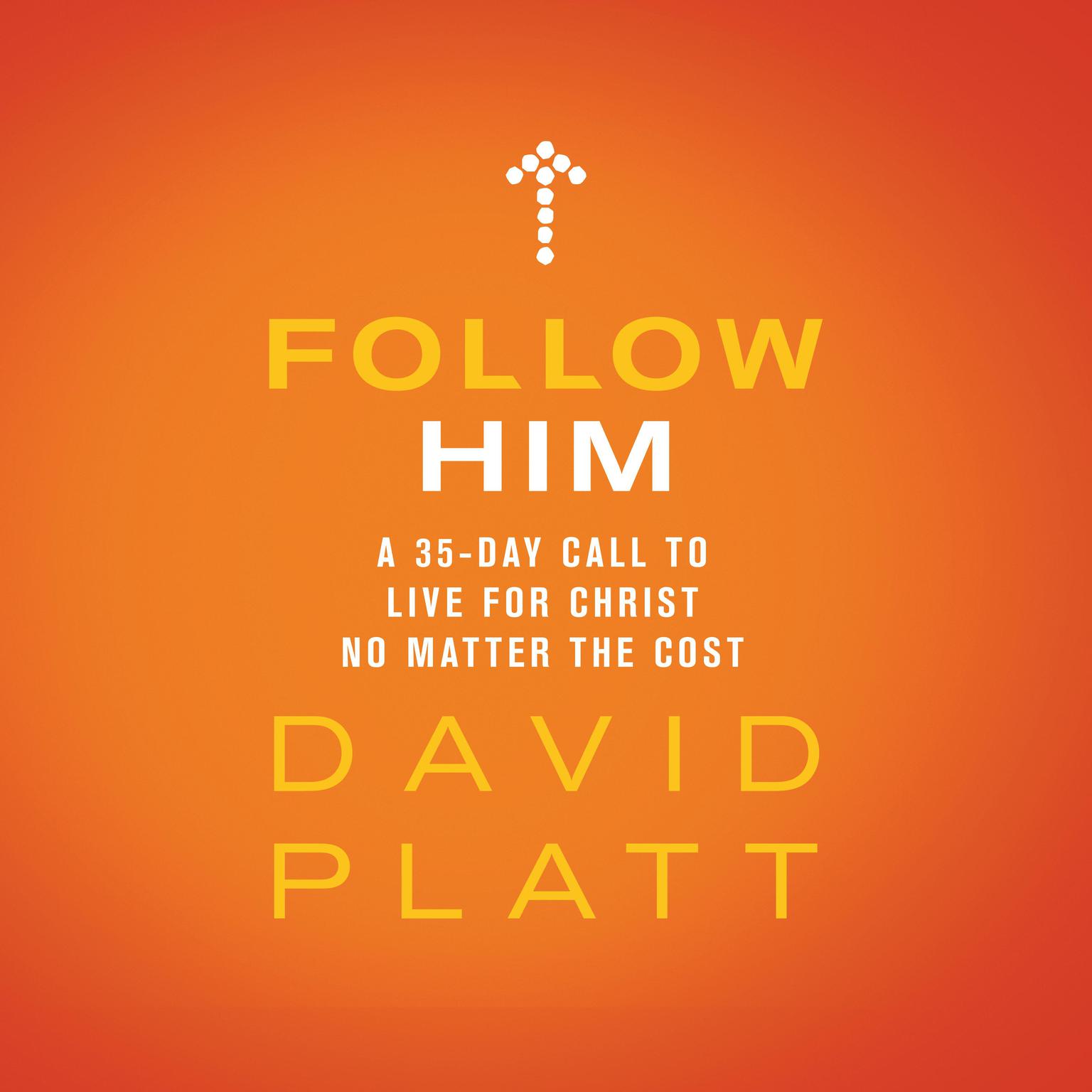 Follow Him: A 35-Day Call to Live For Christ No Matter the Cost Audiobook, by David Platt