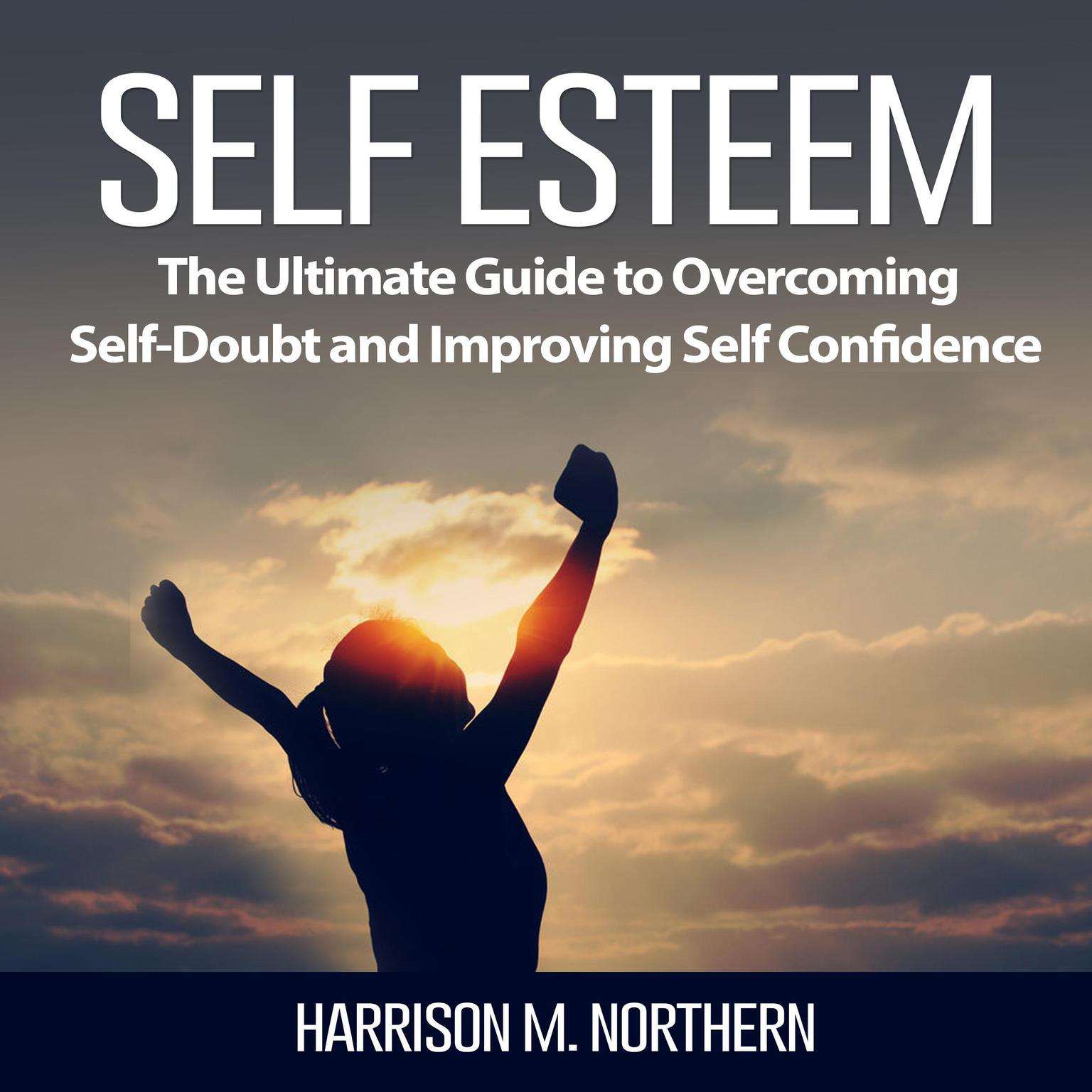 Self Esteem: The Ultimate Guide to Overcoming Self-Doubt and Improving Self Confidence Audiobook, by Harrison M. Northern