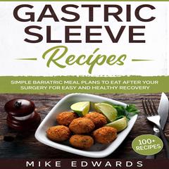 Gastric Sleeve Recipes: Simple Bariatric Meal Plans to Eat After Your Surgery for Easy and Healthy Recovery Audiobook, by Mike Edwards