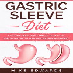 Gastric Sleeve Diet: A Concise Guide for Planning What to Do Before and After your Gastric Sleeve Surgery Audiobook, by Mike Edwards