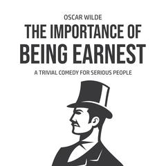 The Importance of Being Earnest: A Trivia Comedy for Serious People: A Trivia Comedy for Serious People Audiobook, by Oscar Wilde