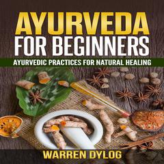 Ayurveda for Beginners: Ayurvedic Practices for Natural Healing Audiobook, by Warren Dylog