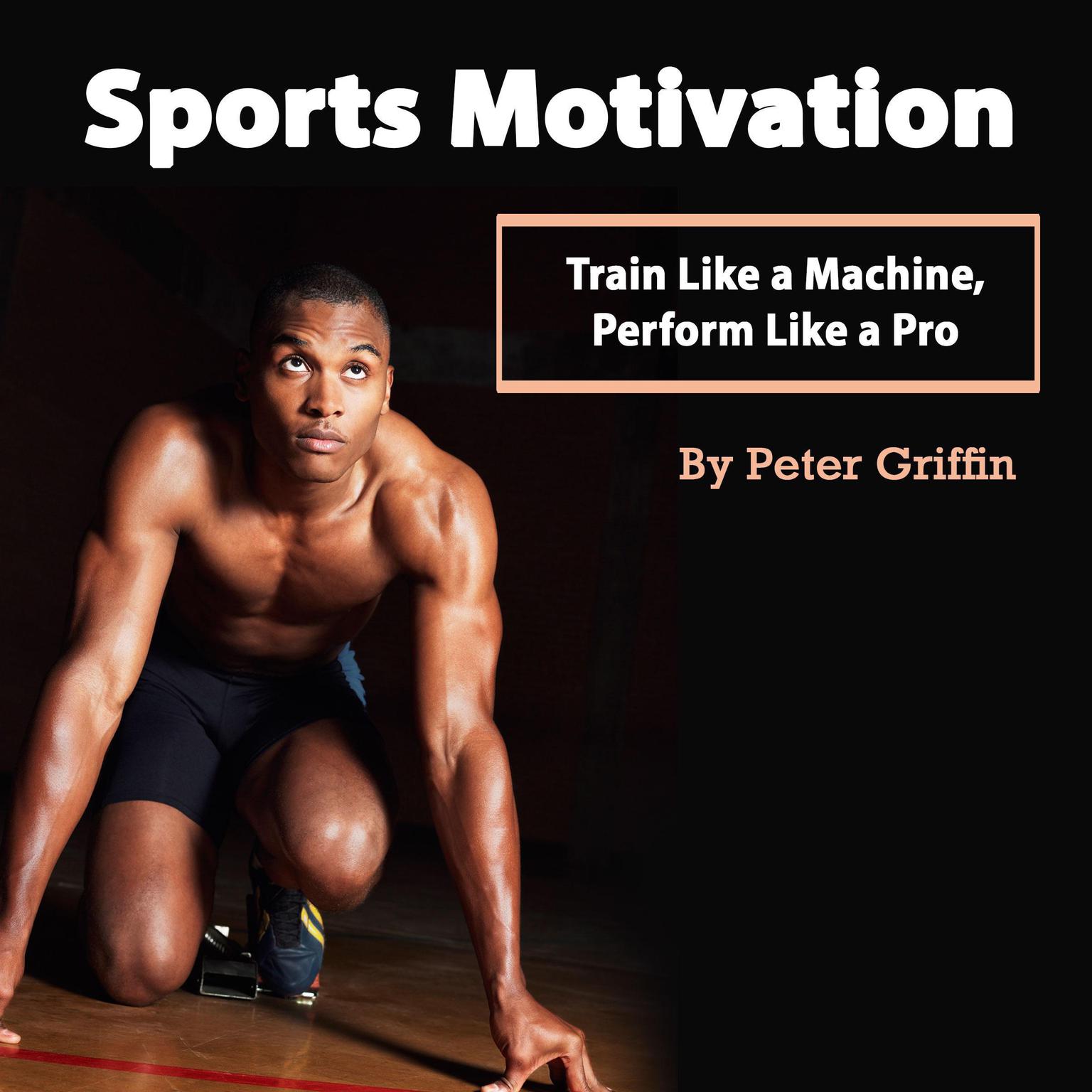 Sports Motivation: Train Like a Machine, Perform Like a Pro Audiobook, by Peter Griffin