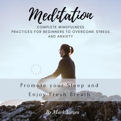 Meditation: Complete Mindfulness Practices for Beginners to Overcome Stress and Anxiety: Promote your Sleep and Enjoy Fresh Breath Audiobook, by Mark Steven