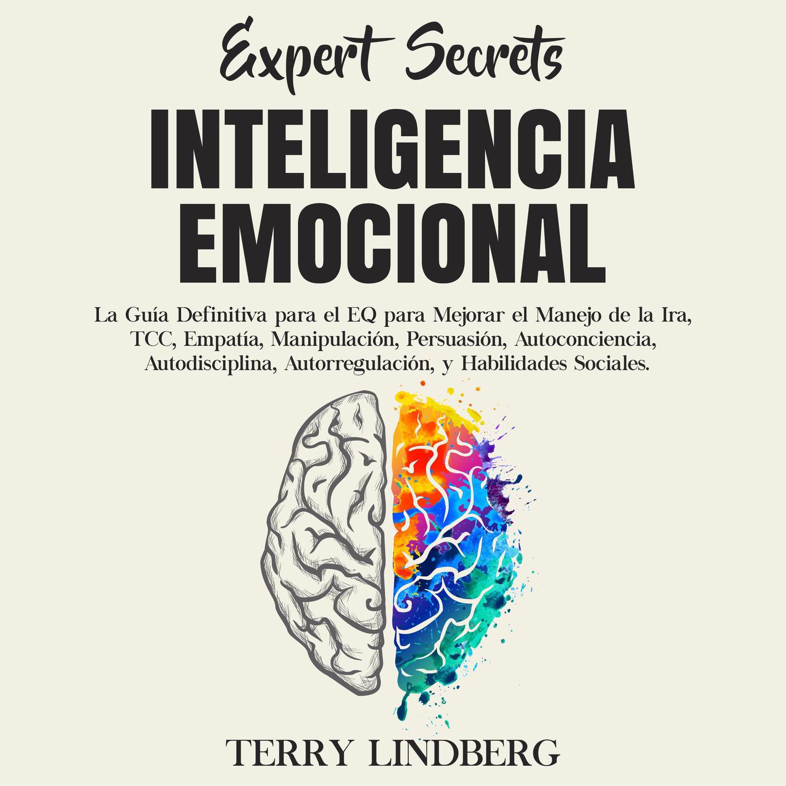 Secretos de Expertos - Inteligencia Emocional: La Guía Definitiva para el EQ para Mejorar el Manejo de la Ira, TCC, Empatía, Manipulación, Persuasión, Autoconciencia, Autodisciplina, Autorregulación, y Habilidades Sociales. Audiobook, by Terry Lindberg