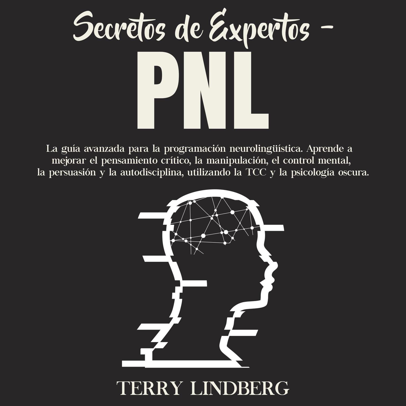 Secretos de Expertos - PNL: La guía avanzada para la programación neurolingüística. Aprende a mejorar el pensamiento crítico, la manipulación, el control mental, la persuasión y la autodisciplina, utilizando la TCC y la psicología oscura. Audiobook, by Terry Lindberg