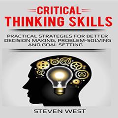 Critical Thinking Skills: Practical Strategies for Better Decision Making, Problem-Solving, and Goal Setting Audiobook, by Steven West