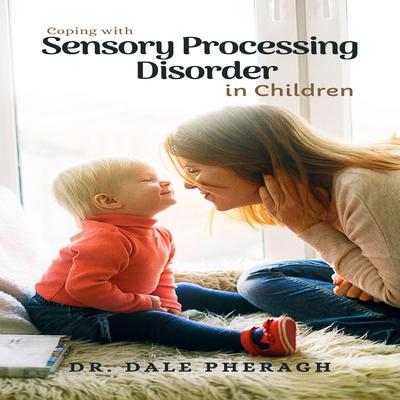 Coping with Sensory Processing Disorder in Children Audiobook, by Dale Pheragh