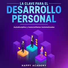 La Clave para el Desarrollo Personal. Autodisciplina y Autoconfianza Automatizadas Audiobook, by Happy Academy