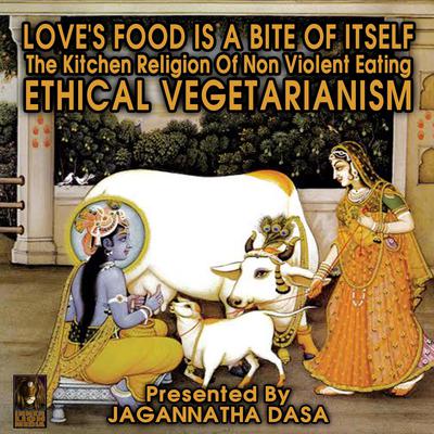 Loves Food is a Bite of Itself; The Kitchen Religion of Non-Violent Eating; Ethical Vegetarianism Audiobook, by Jagannatha Dasa