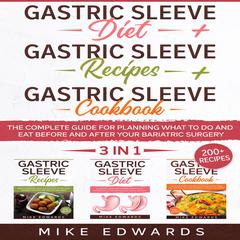 Gastric Sleeve Diet + Gastric Sleeve Cookbook + Gastric Sleeve Recipes: 3 In 1 - The Complete Guide for Planning What to Do and Eat Before and After your Bariatric Surgery Audiobook, by Mike Edwards