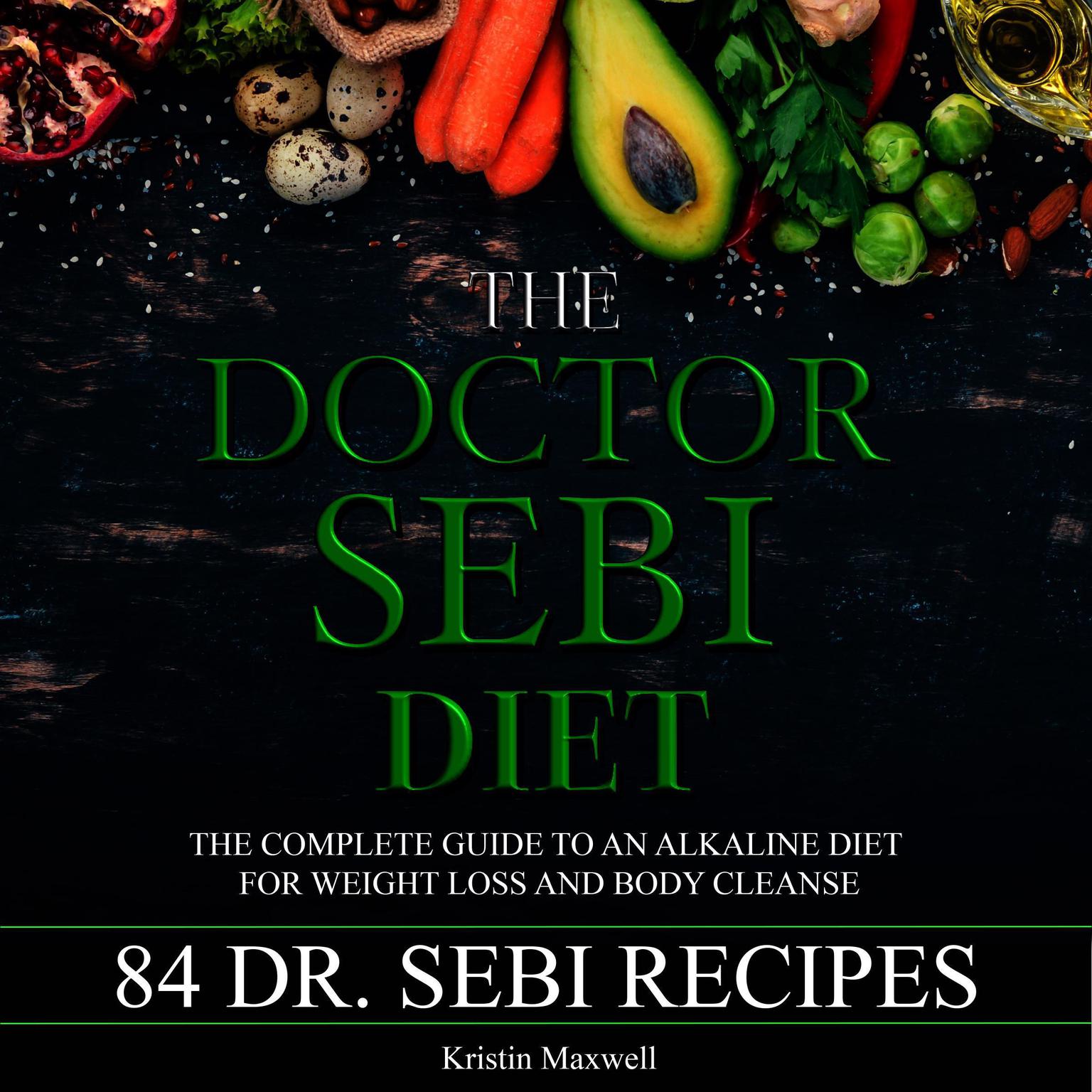 The Doctor Sebi Diet: The Complete Guide To An Alkaline Diet For Weight Loss And Body Cleanse Audiobook, by Kristin Maxwell