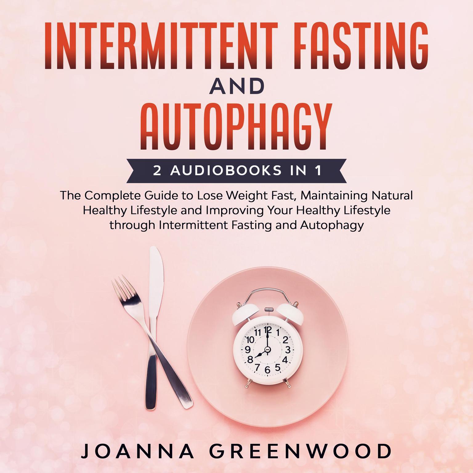 Intermittent Fasting and Autophagy: 2 Audiobooks in 1 - The Complete Guide to Lose Weight Fast, Maintaining Natural Healthy Lifestyle and Improving Your Healthy Lifestyle through Intermittent Fasting and Autophagy Audiobook, by Joanna Greenwood
