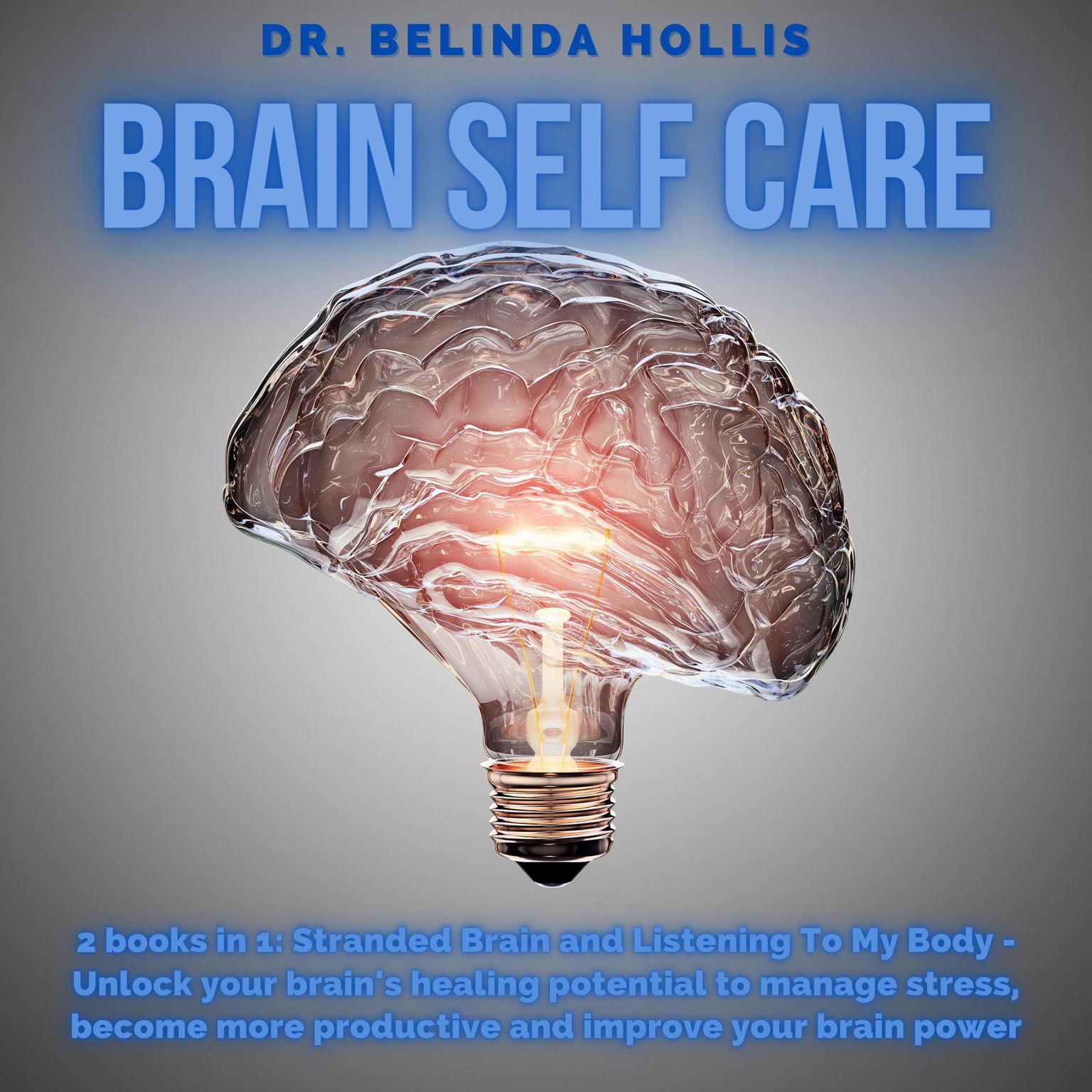 Brain Self Care: 2 books in one: Stranded Brain and Listening To My Body - Unlock your brains healing potential to manage stress, become more productive and improve your brain power Audiobook, by Belinda Hollis