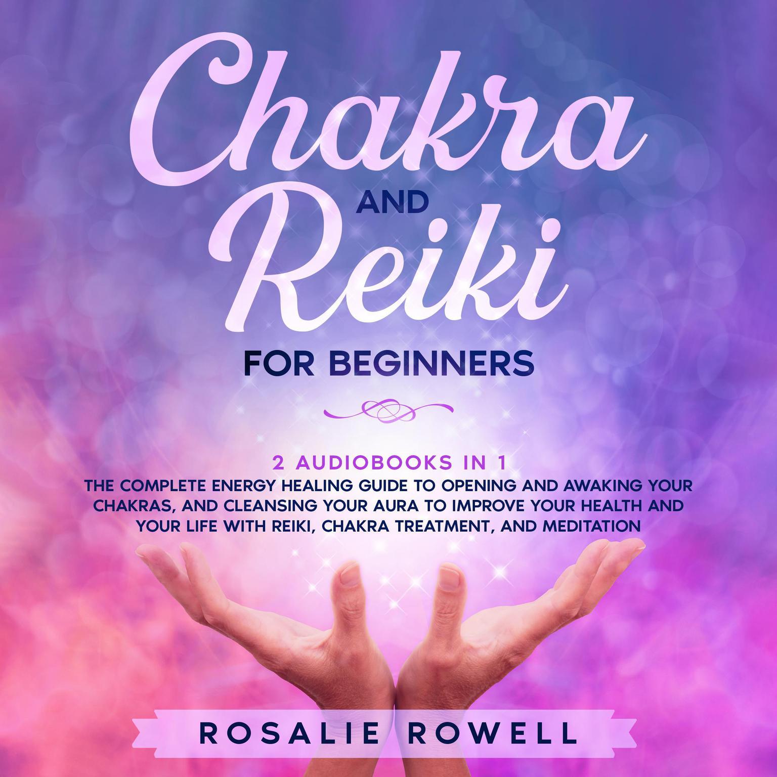 Chakra and Reiki for Beginners: 2 audiobooks in 1 - The Complete Energy Healing Guide to Opening and Awaking Your Chakras, and Cleansing Your Aura to Improve Your Health and Your Life With Reiki, Chakra Treatment, and Meditation Audiobook, by Rosalie Rowell