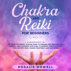 Chakra and Reiki for Beginners: 2 audiobooks in 1 - The Complete Energy Healing Guide to Opening and Awaking Your Chakras, and Cleansing Your Aura to Improve Your Health and Your Life With Reiki, Chakra Treatment, and Meditation Audiobook, by Rosalie Rowell
