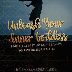 Unleash your inner Goddess: Time to step it up and be who you were born to be Audiobook, by Camilla Kristiansen