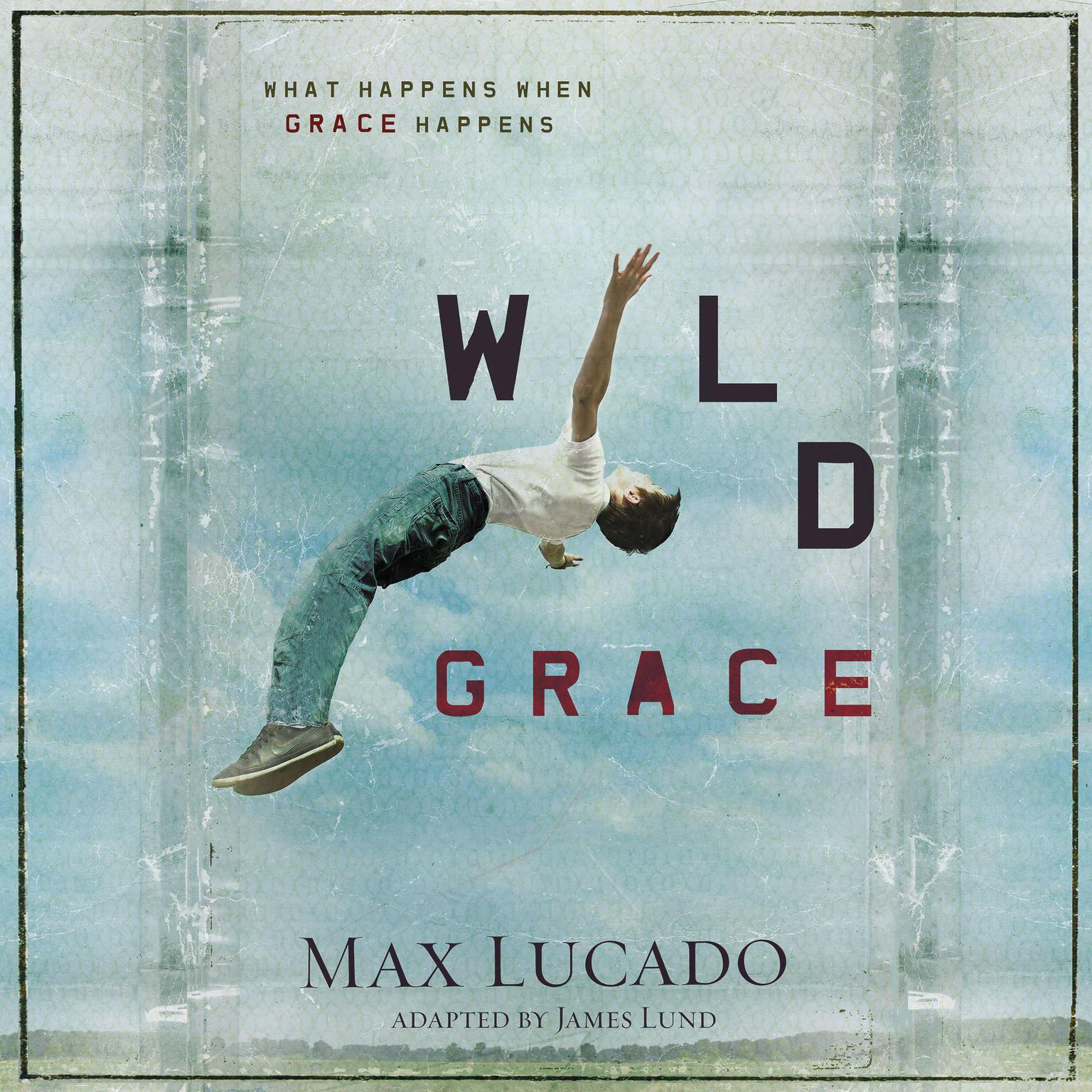 Wild Grace: What Happens When Grace Happens Audiobook, by Max Lucado