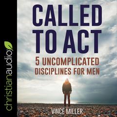 Called to Act: 5 Uncomplicated Disciplines for Men Audiobook, by Vince Miller