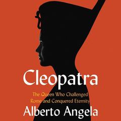 Cleopatra: The Queen who Challenged Rome and Conquered Eternity Audiobook, by Alberto Angela