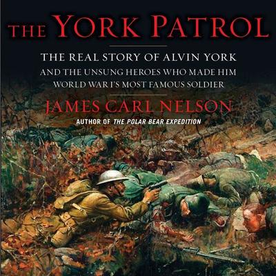 The York Patrol: The Real Story of Alvin York and the Unsung Heroes Who Made Him World War I's Most Famous Soldier Audiobook, by James Carl Nelson