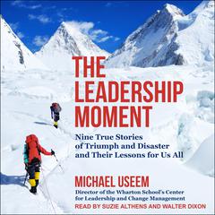 The Leadership Moment: Nine True Stories of Triumph and Disaster and Their Lessons for Us All Audiobook, by Michael Useem
