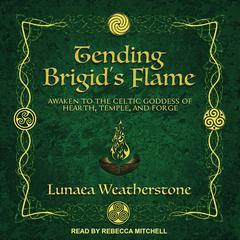 Tending Brigids Flame: Awaken to the Celtic Goddess of Hearth, Temple, and Forge Audiobook, by Lunaea Weatherstone