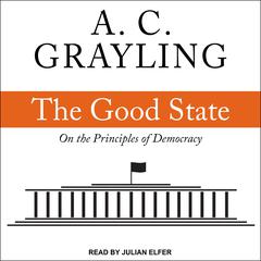 The Good State: On the Principles of Democracy Audiobook, by A. C. Grayling
