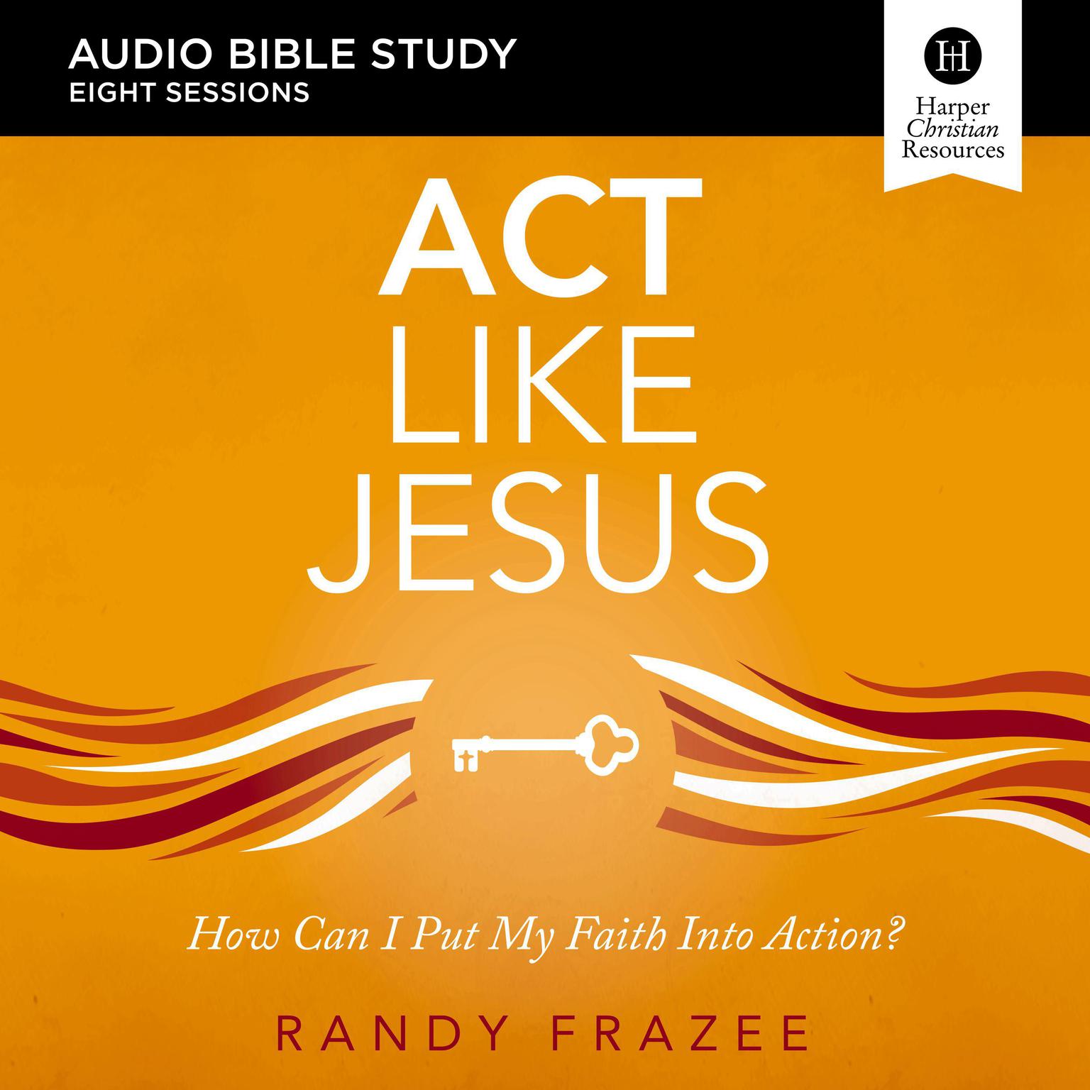 Act Like Jesus: Audio Bible Studies: How Can I Put My Faith into Action? Audiobook, by Randy Frazee