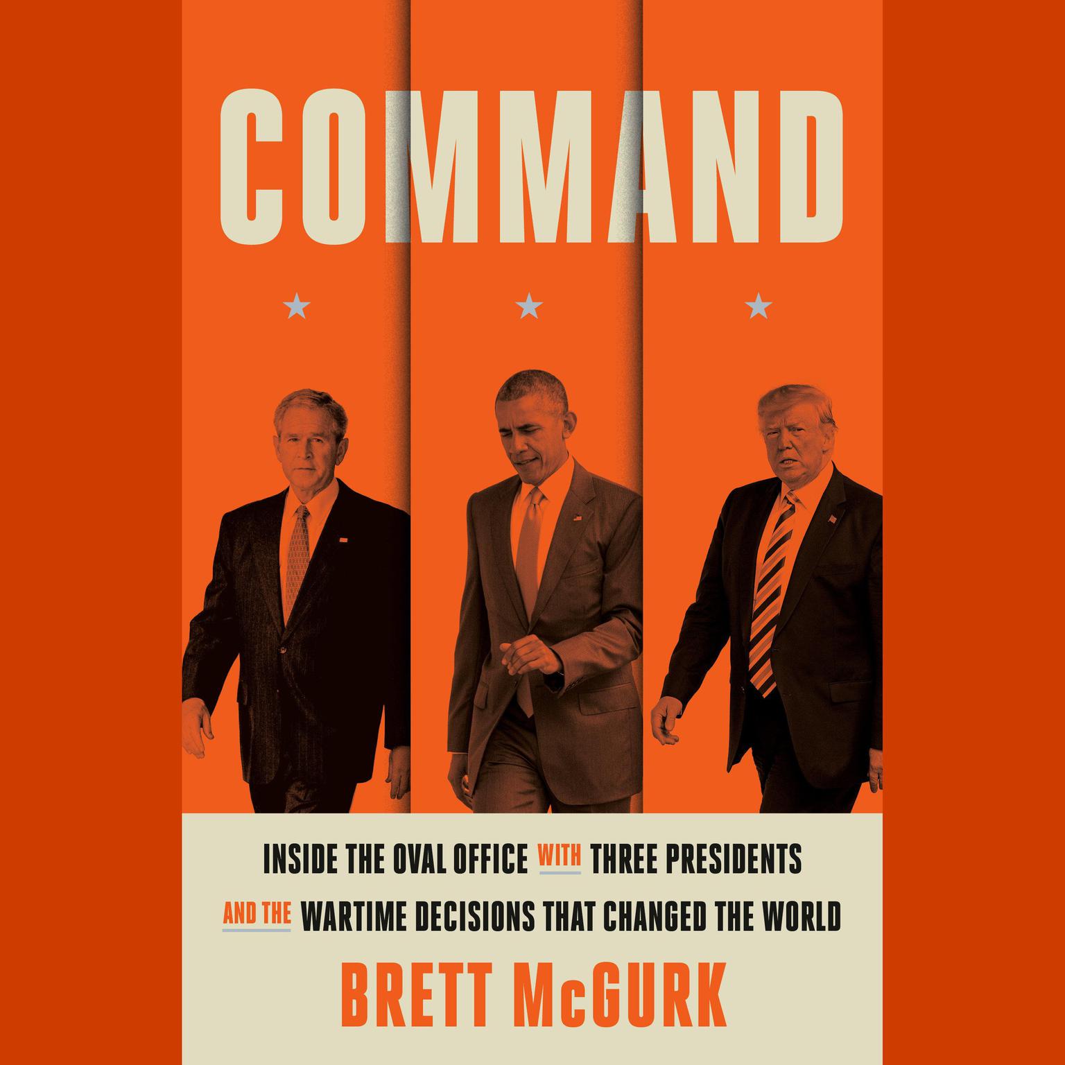 Command: Inside the Oval Office with Three Presidents, and the Wartime Decisions That Changed the World Audiobook, by Brett McGurk