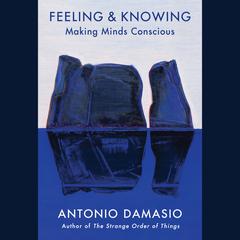 Feeling & Knowing: Making Minds Conscious Audiobook, by Antonio Damasio