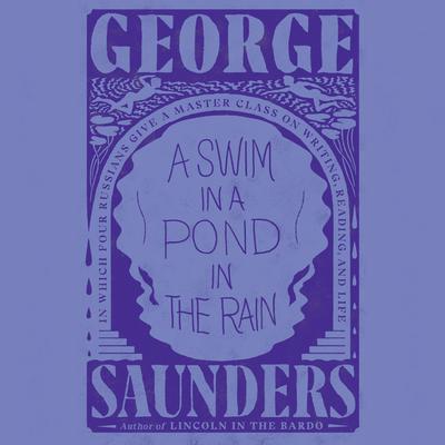 A Swim in a Pond in the Rain: In Which Four Russians Give a Master Class on Writing, Reading, and Life Audiobook, by George Saunders