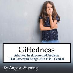 Giftedness: Advanced Intelligence and Problems That Come with Being Gifted (3 in 1 Combo) Audiobook, by Angela Wayning